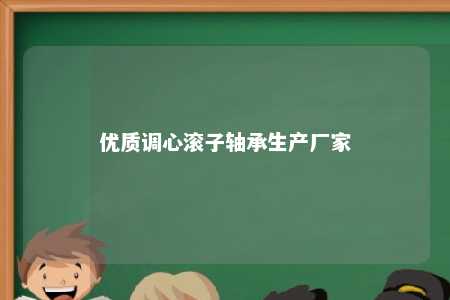 优质调心滚子轴承生产厂家 